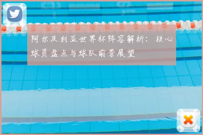 阿尔及利亚世界杯阵容解析:核心球员盘点与球队前景展望