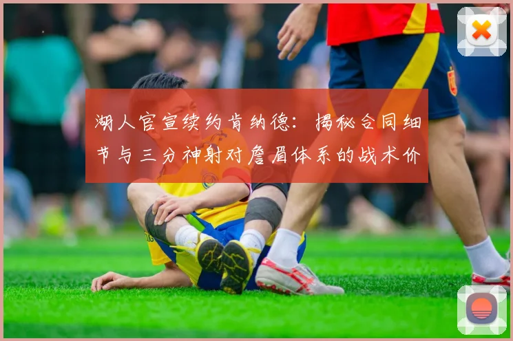 湖人官宣续约肯纳德：揭秘合同细节与三分神射对詹眉体系的战术价值