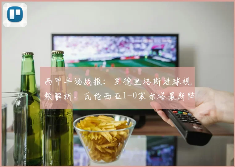 西甲半场战报:罗德里格斯进球视频解析,瓦伦西亚1-0塞尔塔最新阵容分析
