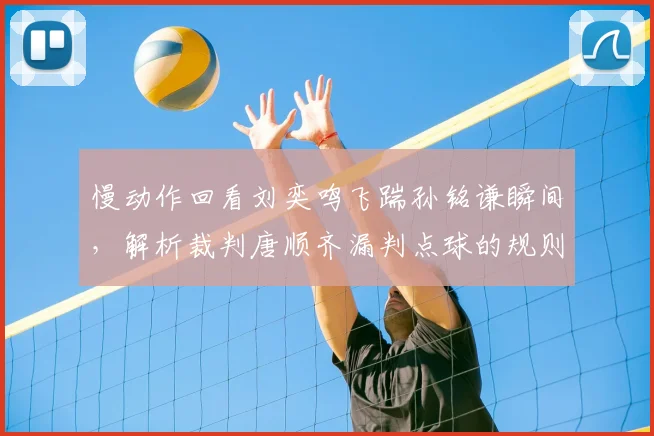 慢动作回看刘奕鸣飞踹孙铭谦瞬间,解析裁判唐顺齐漏判点球的规则依据