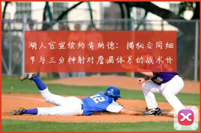 湖人官宣续约肯纳德:揭秘合同细节与三分神射对詹眉体系的战术价值